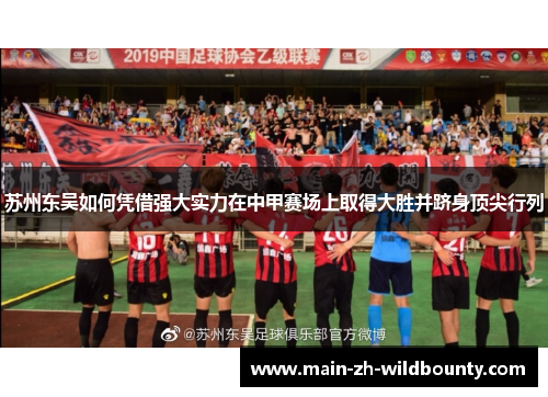 苏州东吴如何凭借强大实力在中甲赛场上取得大胜并跻身顶尖行列 苏州东吴如何凭借强大实力在中甲赛场上取得大胜并跻身顶尖行列