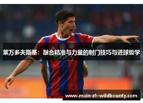 莱万多夫斯基：融合精准与力量的射门技巧与进球哲学