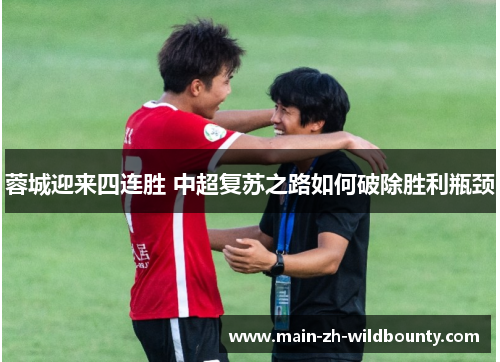 蓉城迎来四连胜 中超复苏之路如何破除胜利瓶颈