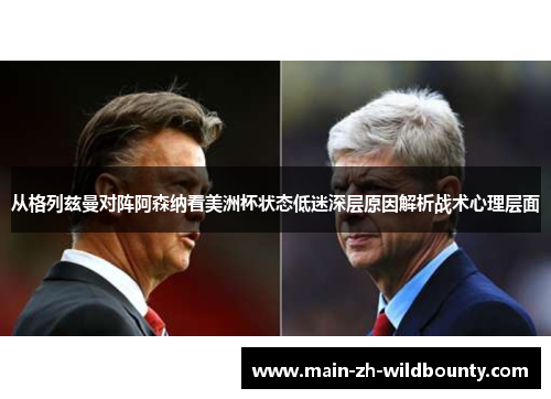 从格列兹曼对阵阿森纳看美洲杯状态低迷深层原因解析战术心理层面 从格列兹曼对阵阿森纳看美洲杯状态低迷深层原因解析战术心理层面
