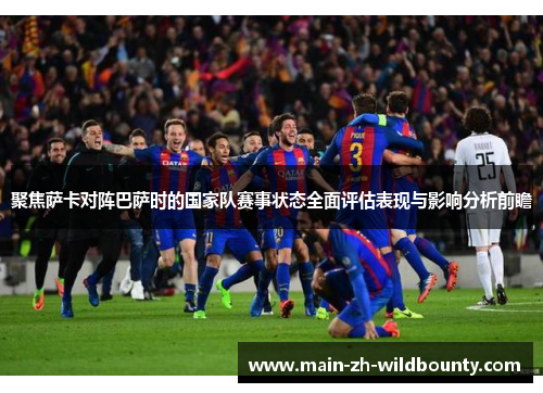 聚焦萨卡对阵巴萨时的国家队赛事状态全面评估表现与影响分析前瞻