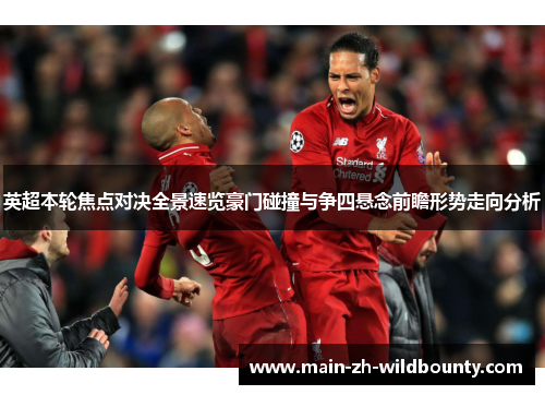 英超本轮焦点对决全景速览豪门碰撞与争四悬念前瞻形势走向分析 英超本轮焦点对决全景速览豪门碰撞与争四悬念前瞻形势走向分析