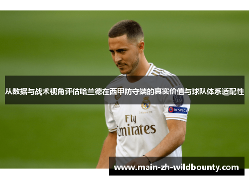 从数据与战术视角评估哈兰德在西甲防守端的真实价值与球队体系适配性