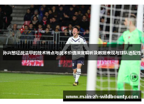 孙兴慜征战法甲的技术特点与战术价值深度解析及数据表现与球队适配性