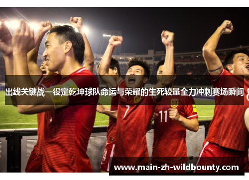 出线关键战一役定乾坤球队命运与荣耀的生死较量全力冲刺赛场瞬间
