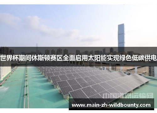 世界杯期间休斯顿赛区全面启用太阳能实现绿色低碳供电